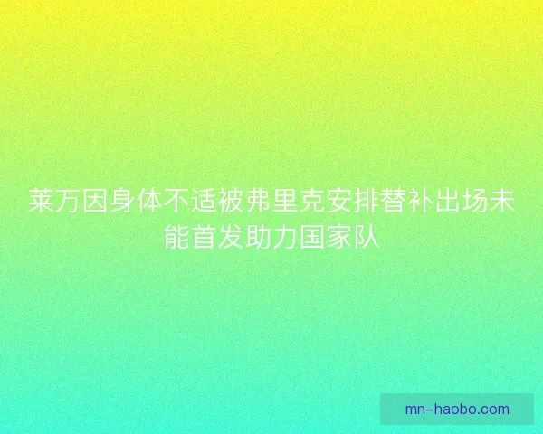 莱万因身体不适被弗里克安排替补出场未能首发助力国家队