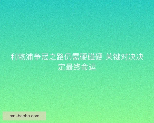 利物浦争冠之路仍需硬碰硬 关键对决决定最终命运 利物浦争冠之路仍需硬碰硬 关键对决决定最终命运