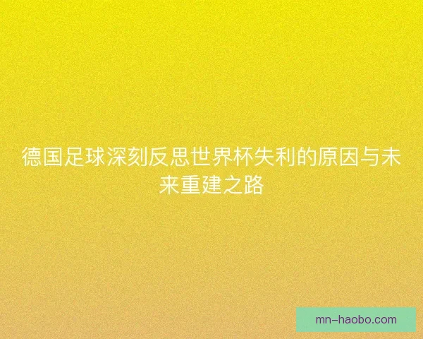 德国足球深刻反思世界杯失利的原因与未来重建之路