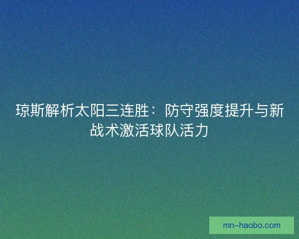 琼斯解析太阳三连胜：防守强度提升与新战术激活球队活力